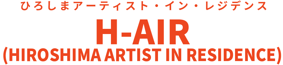 H-AIR(HIROSHIMA ARTIST IN RESIDENCE)