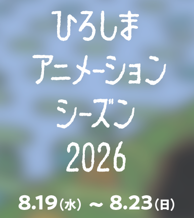 ひろしまアニメーションシーズン2026 8.19(水)～8.23(日)