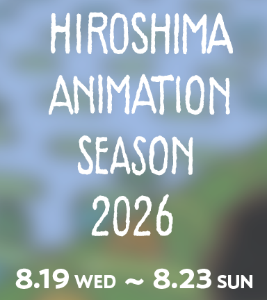 HIROSHIMA ANIMATION SEASON 2026 8.19 WED - 8.23 SUN